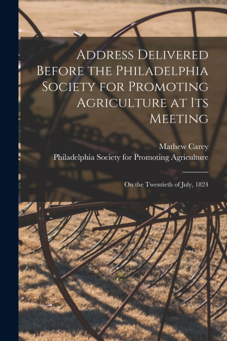 Address Delivered Before the Philadelphia Society for Promoting Agriculture at Its Meeting [microform]