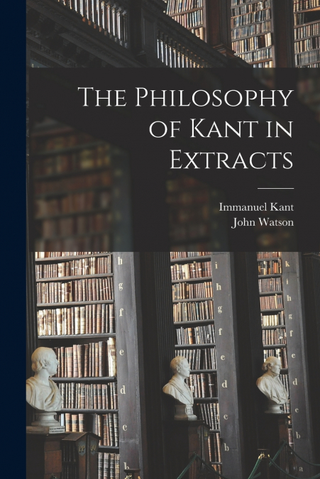 The Philosophy of Kant in Extracts [microform]