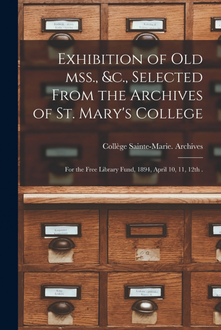 Exhibition of Old Mss., &c., Selected From the Archives of St. Mary’s College [microform]