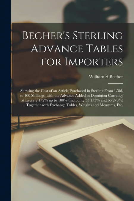 Becher’s Sterling Advance Tables for Importers [microform]