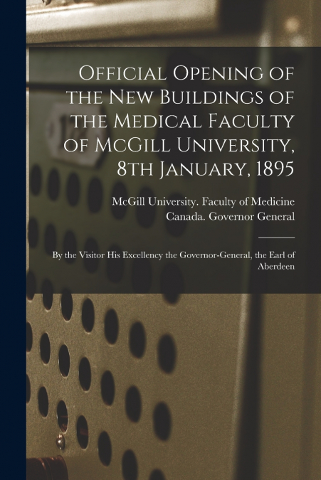 Official Opening of the New Buildings of the Medical Faculty of McGill University, 8th January, 1895 [microform]