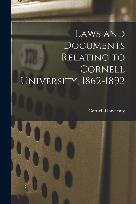 Laws and Documents Relating to Cornell University, 1862-1892