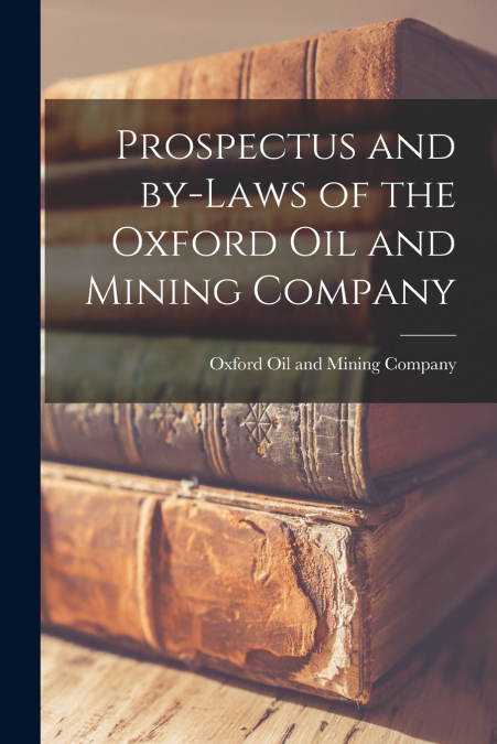 Prospectus and By-laws of the Oxford Oil and Mining Company [microform]