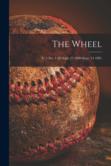 The Wheel; v. 1 no. 1-26 Sept. 25 1880-Sept. 14 1881
