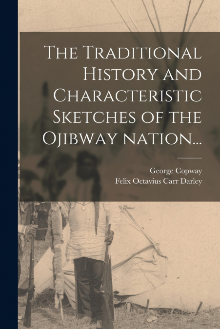 The Traditional History and Characteristic Sketches of the Ojibway Nation...