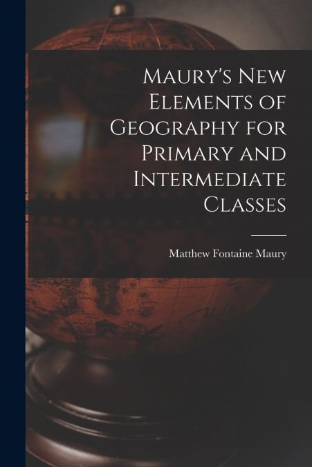 Maury’s New Elements of Geography for Primary and Intermediate Classes