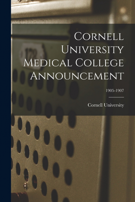 Cornell University Medical College Announcement; 1905-1907
