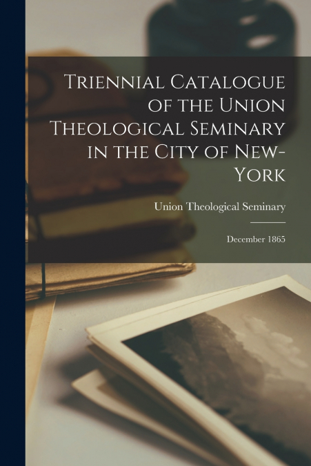Triennial Catalogue of the Union Theological Seminary in the City of New-York