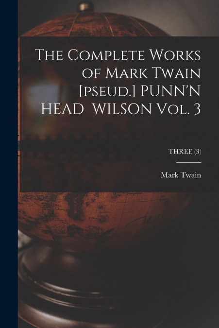The Complete Works of Mark Twain [pseud.] PUNN’N HEAD WILSON Vol. 3; THREE (3)