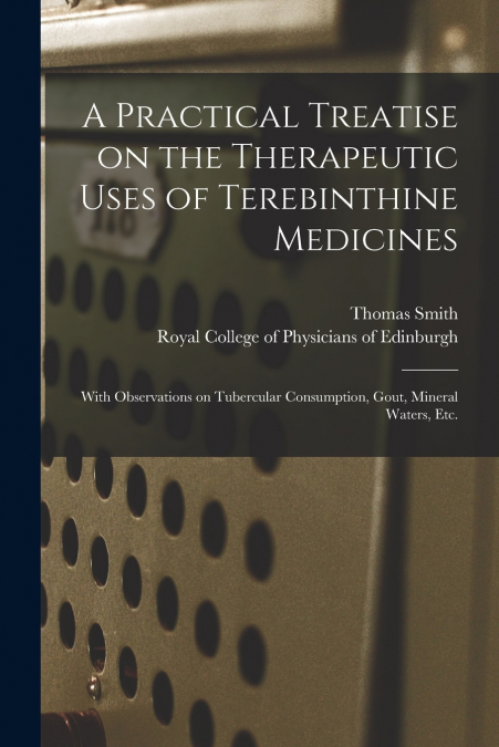 A Practical Treatise on the Therapeutic Uses of Terebinthine Medicines