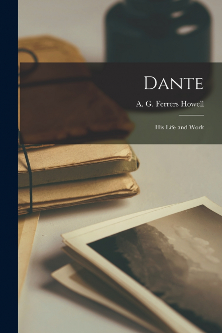 Dante; His Life and Work