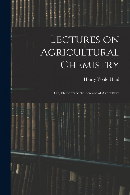 Lectures on Agricultural Chemistry ; or, Elements of the Science of Agriculture