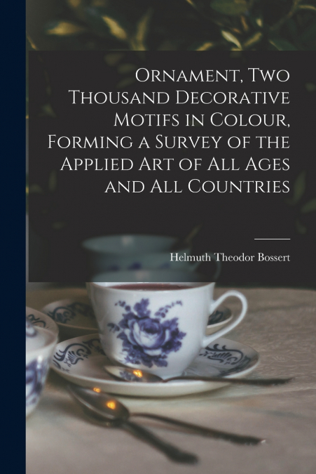 Ornament, Two Thousand Decorative Motifs in Colour, Forming a Survey of the Applied Art of All Ages and All Countries
