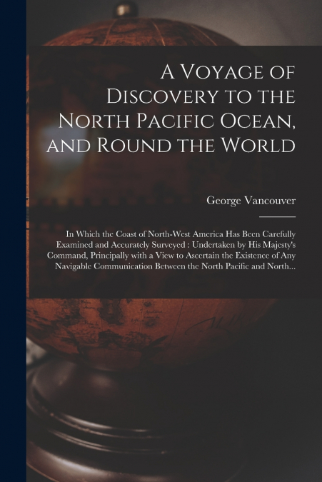 A Voyage of Discovery to the North Pacific Ocean, and Round the World [microform]