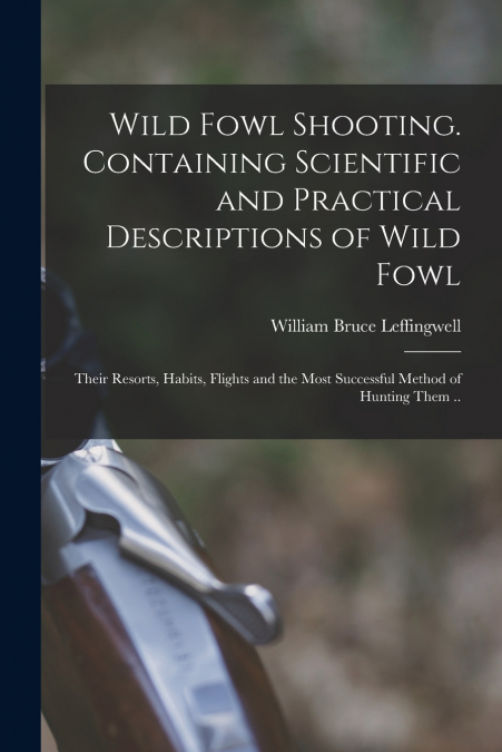 Wild Fowl Shooting. Containing Scientific and Practical Descriptions of Wild Fowl