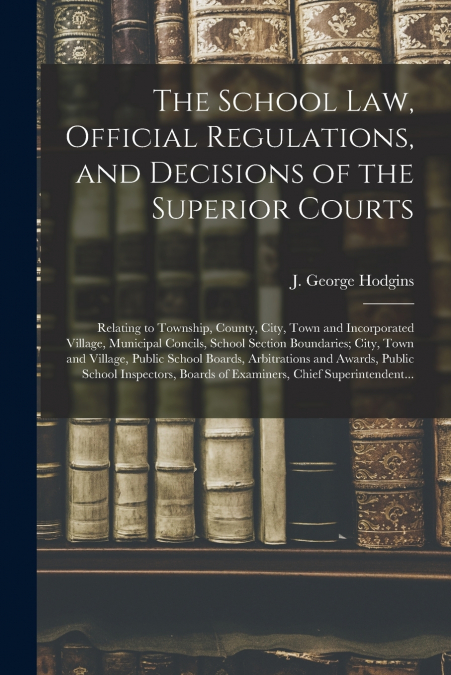 The School Law, Official Regulations, and Decisions of the Superior Courts [microform]