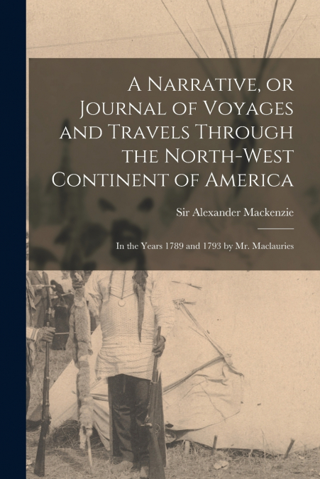 A Narrative, or Journal of Voyages and Travels Through the North-west Continent of America [microform]
