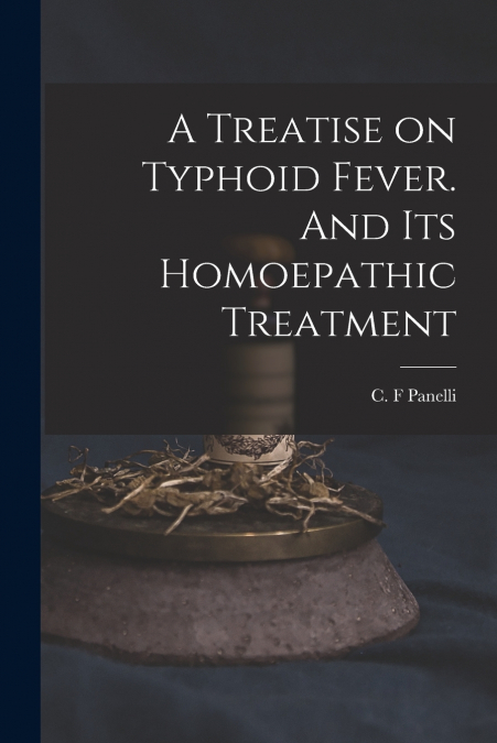 A Treatise on Typhoid Fever. And Its Homoepathic Treatment