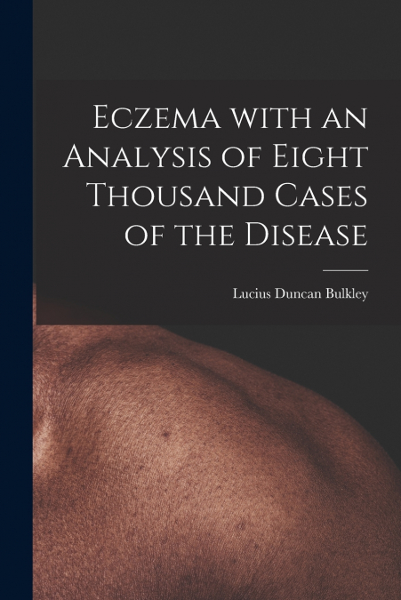 Eczema With an Analysis of Eight Thousand Cases of the Disease