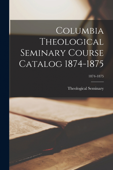 Columbia Theological Seminary Course Catalog 1874-1875; 1874-1875