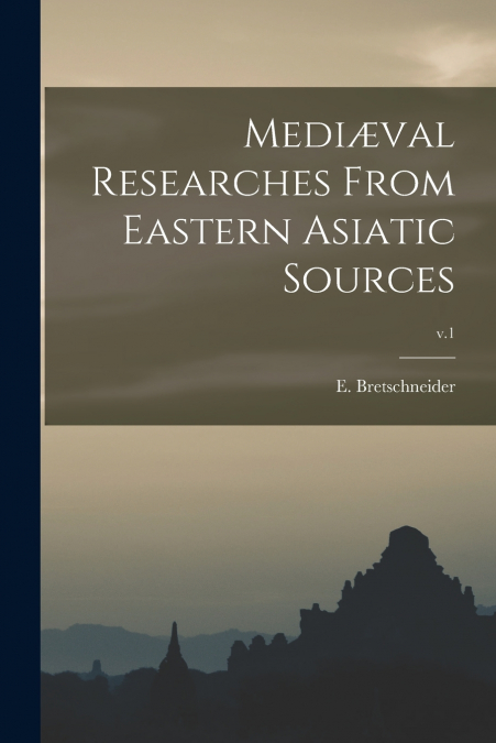 Mediæval Researches From Eastern Asiatic Sources; v.1