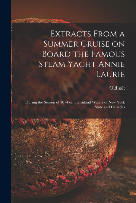 Extracts From a Summer Cruise on Board the Famous Steam Yacht Annie Laurie [microform]