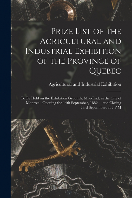 Prize List of the Acricultural and Industrial Exhibition of the Province of Quebec [microform]