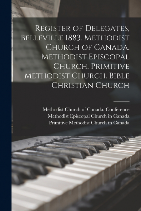 Register of Delegates, Belleville 1883. Methodist Church of Canada. Methodist Episcopal Church. Primitive Methodist Church. Bible Christian Church