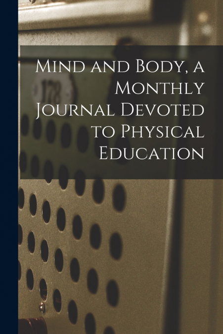 Mind and Body, a Monthly Journal Devoted to Physical Education