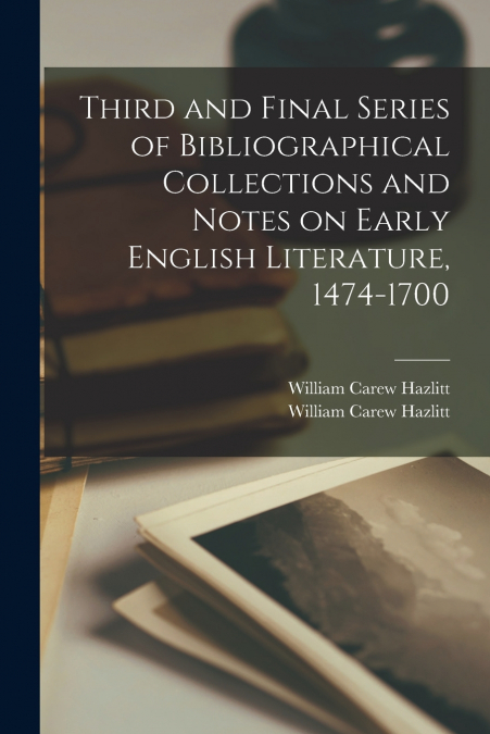 Third and Final Series of Bibliographical Collections and Notes on Early English Literature, 1474-1700
