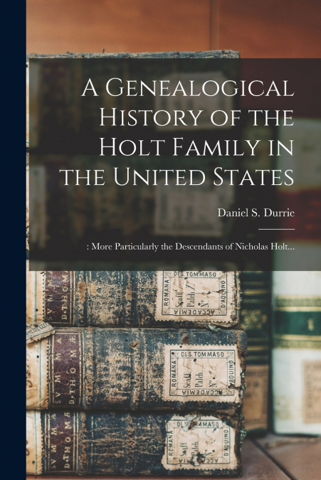 A Genealogical History of the Holt Family in the United States