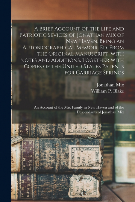 A Brief Account of the Life and Patriotic Sevices of Jonathan Mix of New Haven, Being an Autobiographical Memoir. Ed. From the Original Manuscript, With Notes and Additions, Together With Copies of th