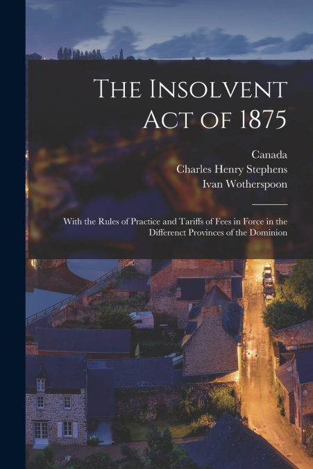 The Insolvent Act of 1875 [microform]