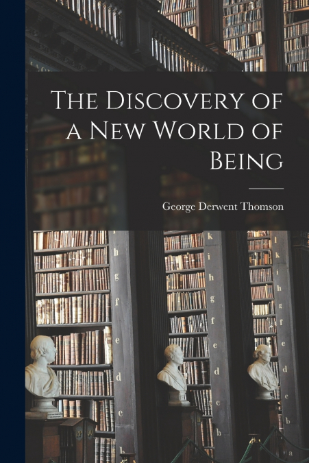 The Discovery of a New World of Being [microform]