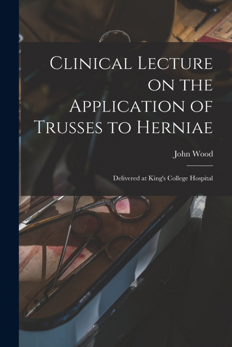 Clinical Lecture on the Application of Trusses to Herniae