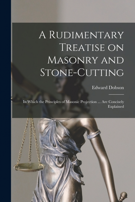 A Rudimentary Treatise on Masonry and Stone-cutting