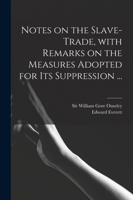 Notes on the Slave-trade, With Remarks on the Measures Adopted for Its Suppression ...