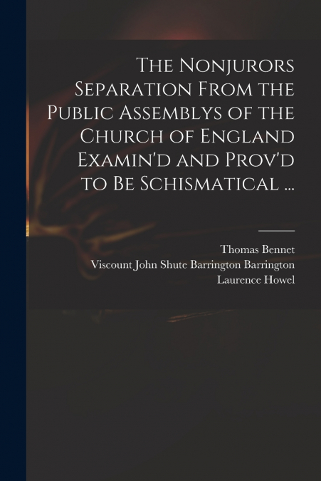The Nonjurors Separation From the Public Assemblys of the Church of England Examin’d and Prov’d to Be Schismatical ...