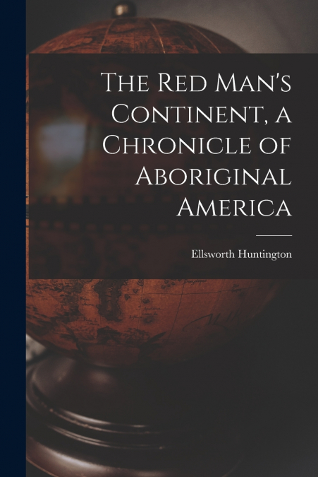 The Red Man’s Continent, a Chronicle of Aboriginal America