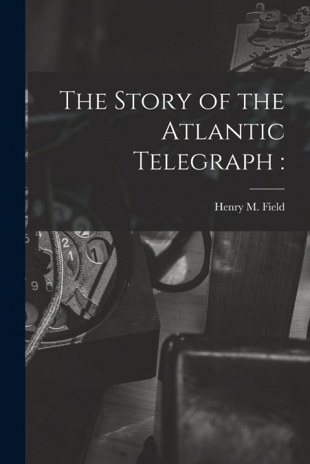 The Story of the Atlantic Telegraph [microform]