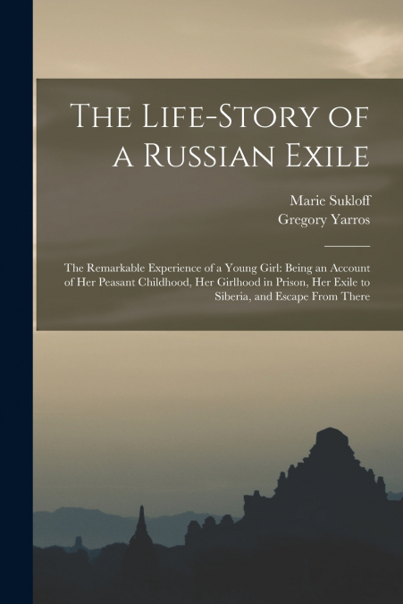The Life-story of a Russian Exile; the Remarkable Experience of a Young Girl
