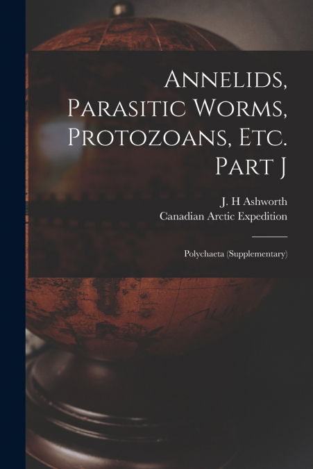 Annelids, Parasitic Worms, Protozoans, Etc. Part J [microform]