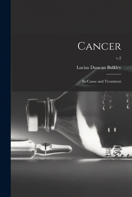 Cancer; Its Cause and Treatment; v.2