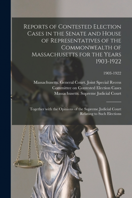 Reports of Contested Election Cases in the Senate and House of Representatives of the Commonwealth of Massachusetts for the Years 1903-1922