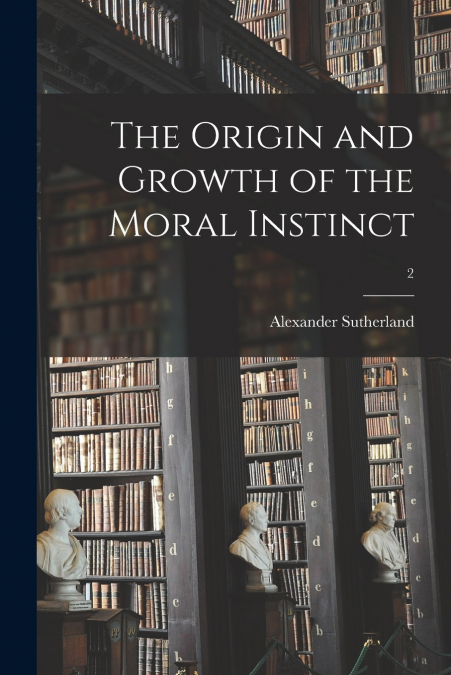 The Origin and Growth of the Moral Instinct; 2