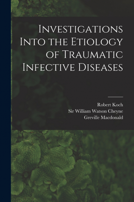 Investigations Into the Etiology of Traumatic Infective Diseases [electronic Resource]