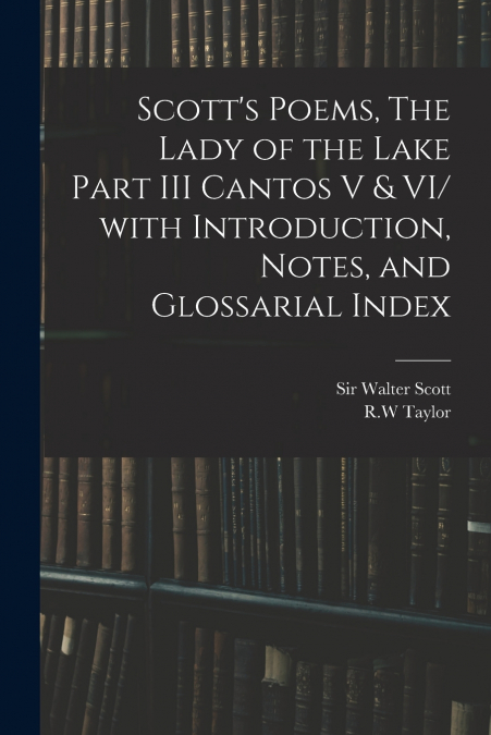 Scott’s Poems, The Lady of the Lake Part III Cantos V & VI/ With Introduction, Notes, and Glossarial Index