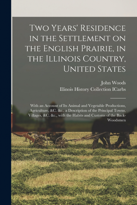 Two Years’ Residence in the Settlement on the English Prairie, in the Illinois Country, United States