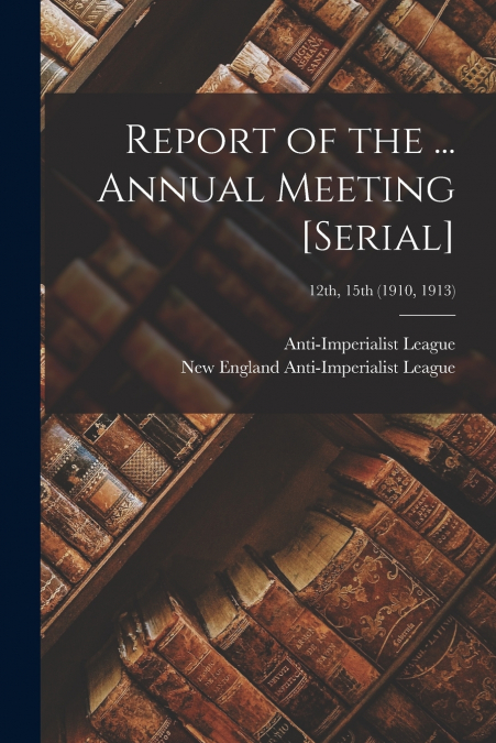 Report of the ... Annual Meeting [serial]; 12th, 15th (1910, 1913)