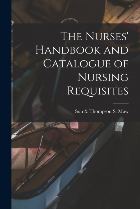The Nurses’ Handbook and Catalogue of Nursing Requisites [electronic Resource]